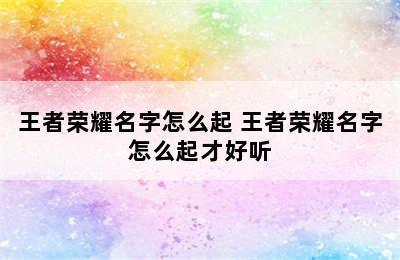 王者荣耀名字怎么起 王者荣耀名字怎么起才好听